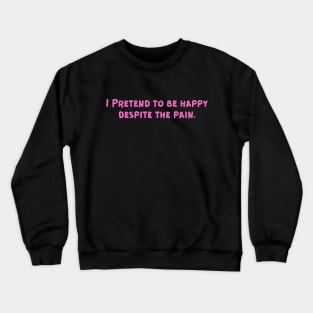 I Pretend to be happy despite the pain. Cancer Fighter Sad Painful Meaningful Words Survival Vibes Typographic Facts slogans for Man's & Woman's Crewneck Sweatshirt